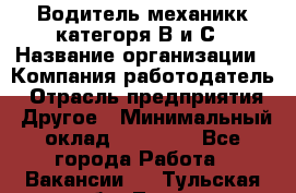 Водитель-механикк категоря В и С › Название организации ­ Компания-работодатель › Отрасль предприятия ­ Другое › Минимальный оклад ­ 30 000 - Все города Работа » Вакансии   . Тульская обл.,Тула г.